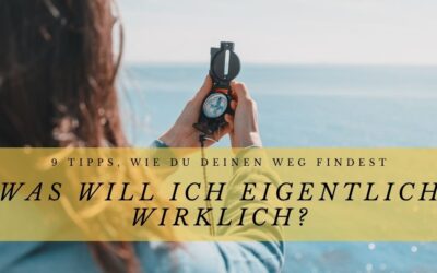 Was will ich eigentlich wirklich? – 9 kraftvolle Tipps, wie du deinen Weg findest